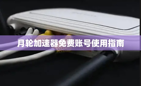 月轮加速器免费账号使用指南