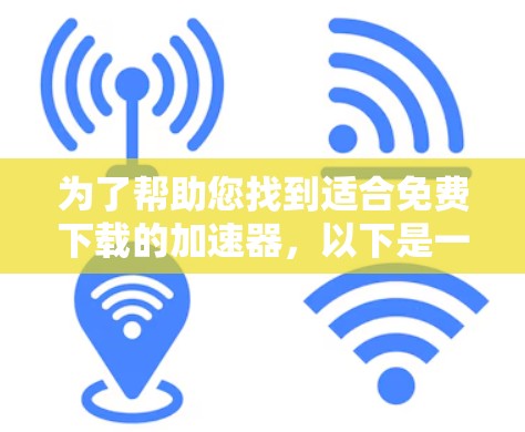 为了帮助您找到适合免费下载的加速器,以下是一些分步建议
