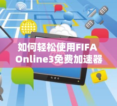 如何轻松使用FIFA Online3免费加速器,让游戏体验更顺畅