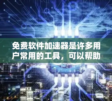 免费软件加速器是许多用户常用的工具，可以帮助他们更快地下载软件和文件，减少等待时间。以下是一些推荐的免费软件加速器