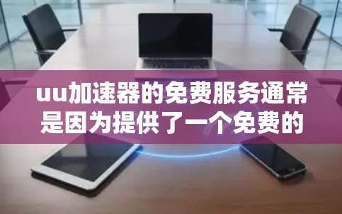 uu加速器的免费服务通常是因为提供了一个免费的加速功能,但实际使用时需要一定的配置和费用。以下是可能的原因和解释