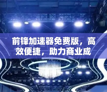 前锋加速器免费版,高效便捷,助力商业成功