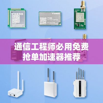 通信工程师必用免费抢单加速器推荐