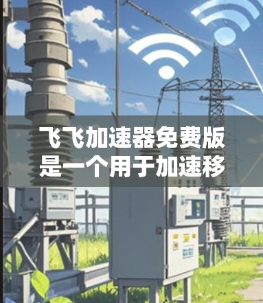飞飞加速器免费版是一个用于加速移动设备移动数据的工具,旨在提升手机的性能和用户体验。以下是对该工具的详细分析