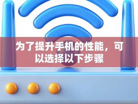 为了提升手机的性能，可以选择以下步骤