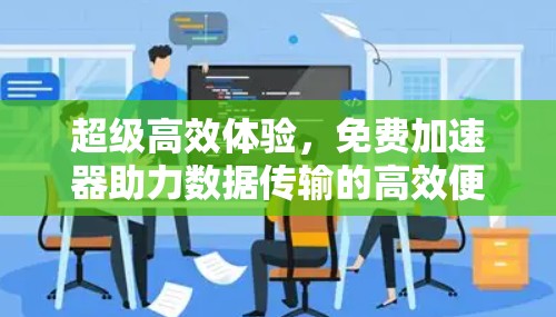 超级高效体验，免费加速器助力数据传输的高效便捷