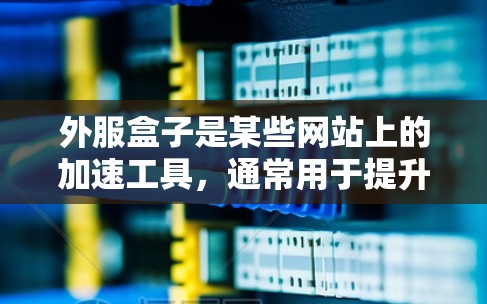 外服盒子是某些网站上的加速工具,通常用于提升网络速度。然而,外服盒子是否免费使用,以及是否需要付费,取决于具体的工具和平台。以下是一些可能的问题和建议