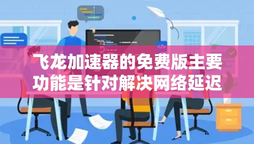 飞龙加速器的免费版主要功能是针对解决网络延迟问题而设计的,适用于使用Wi-Fi、移动数据等快速连接的情况。以下是其特点的详细描述