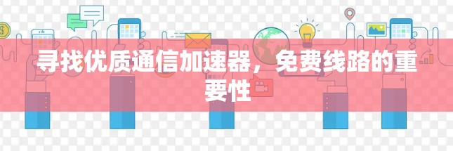 寻找优质通信加速器,免费线路的重要性
