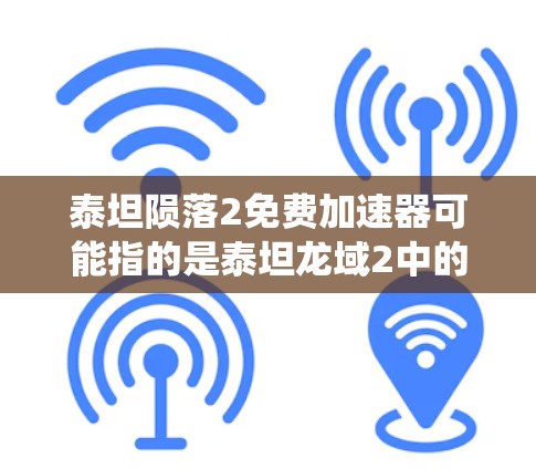 泰坦陨落2免费加速器可能指的是泰坦龙域2中的陨落成就或加速系统。以下是关于如何获得和使用该加速器的详细步骤