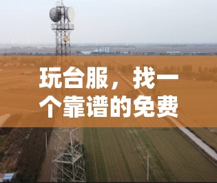 玩台服，找一个靠谱的免费加速器，提升游戏体验的高效方法