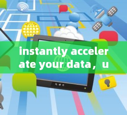 instantly accelerate your data，unlock faster speeds with our latest version