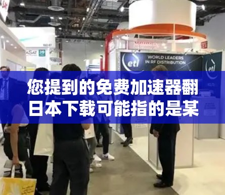 您提到的免费加速器翻日本下载可能指的是某些加速器软件在日本地区的版本或者应用出现了问题。以下是一些可能的情况和建议