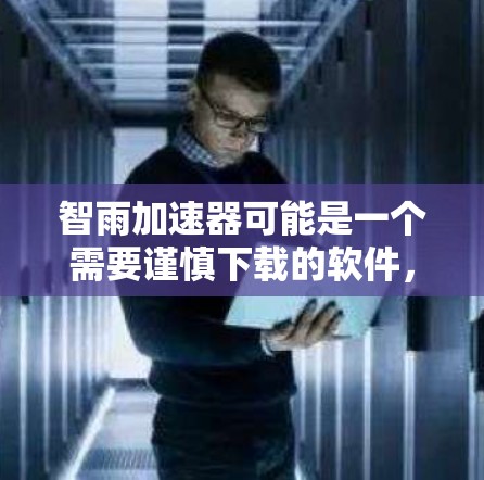 智雨加速器可能是一个需要谨慎下载的软件，因此建议以下步骤