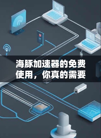 海豚加速器的免费使用，你真的需要它吗？