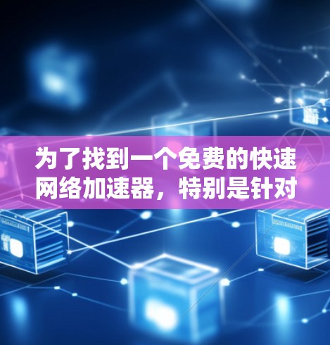 为了找到一个免费的快速网络加速器，特别是针对外网的，以下是一个有条理的推荐和建议
