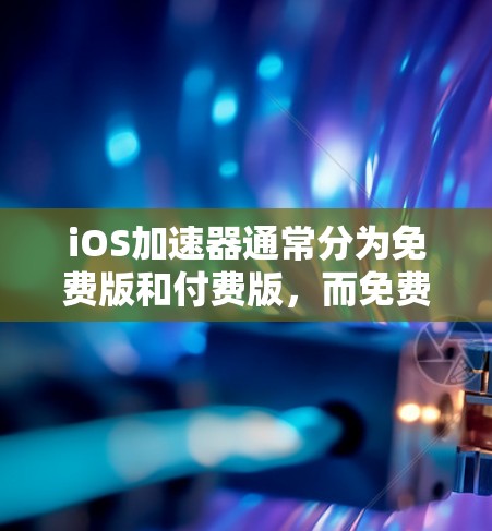 iOS加速器通常分为免费版和付费版，而免费版的功能通常有限。以下是关于如何使用iOS加速器免费提升性能的一些信息