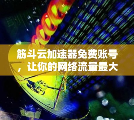筋斗云加速器免费账号，让你的网络流量最大化
