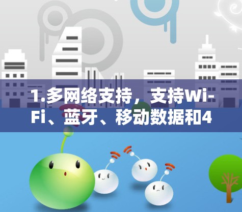 1.多网络支持，支持Wi-Fi、蓝牙、移动数据和4G/5G网络