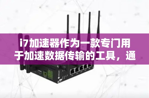 i7加速器作为一款专门用于加速数据传输的工具，通常提供免费试用服务，并需要购买付费账号才能继续使用。以下是对i7加速器免费账号的详细介绍