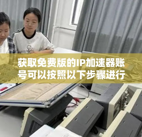 获取免费版的IP加速器账号可以按照以下步骤进行