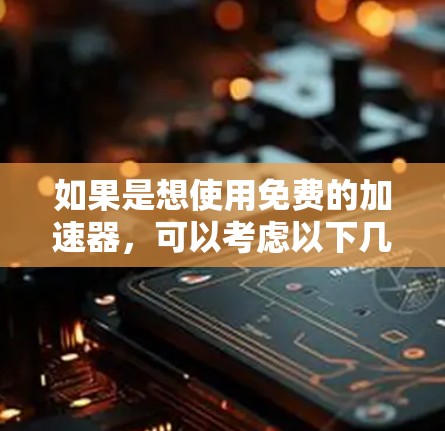 如果是想使用免费的加速器，可以考虑以下几种选择