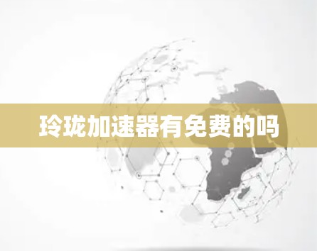 玲珑加速器有免费的吗