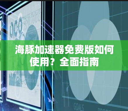 海豚加速器免费版如何使用？全面指南