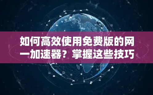 如何高效使用免费版的网一加速器？掌握这些技巧，让你的网络 faster than ever！