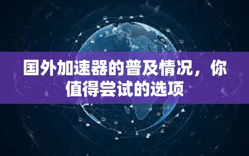 国外加速器的普及情况，你值得尝试的选项