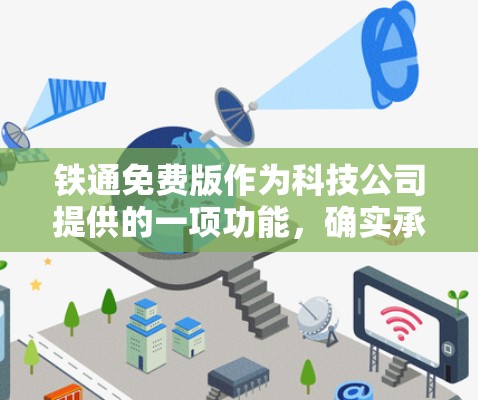 铁通免费版作为科技公司提供的一项功能，确实承载着其核心使命，提供高效、便捷的网络加速服务。然而，其不支持多设备使用可能与以下几个原因有关