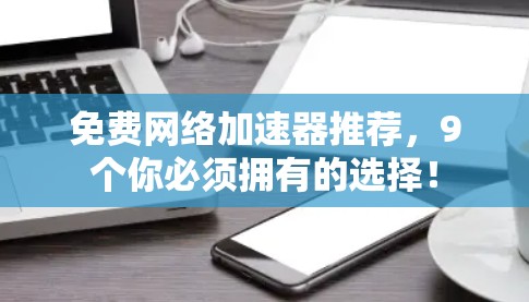 免费网络加速器推荐，9个你必须拥有的选择！