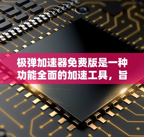 极弹加速器免费版是一种功能全面的加速工具，旨在提升游戏性能、优化体验。以下是其主要特点和用途