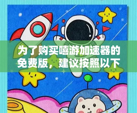 为了购买嘻游加速器的免费版，建议按照以下步骤进行