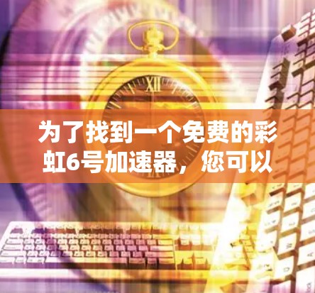 为了找到一个免费的彩虹6号加速器，您可以按照以下步骤进行