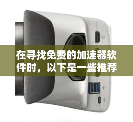 在寻找免费的加速器软件时，以下是一些推荐的选择，每个软件都有其独特的优势和适用场景