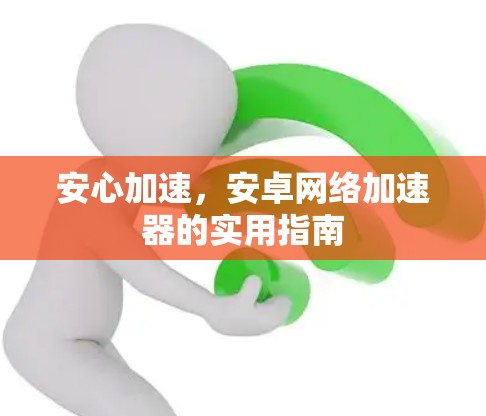安心加速，安卓网络加速器的实用指南