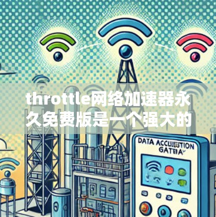 throttle网络加速器永久免费版是一个强大的网络加速工具,适合提升网络性能。以下是使用该工具的步骤和注意事项