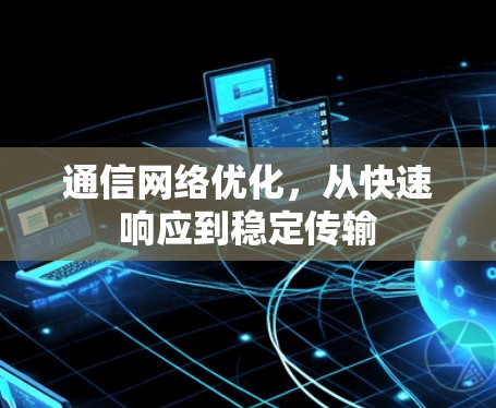 通信网络优化，从快速响应到稳定传输