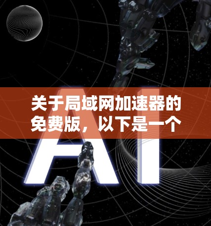 关于局域网加速器的免费版,以下是一个结构化的总结,帮助用户全面了解其特点、功能、限制和适用场景 关于局域网加速器的免费版,以下是一个结构化的总结,帮助用户全面了解其特点、功能、限制和适用场景