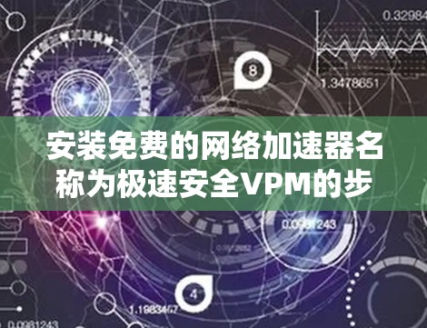 安装免费的网络加速器名称为极速安全VPM的步骤如下