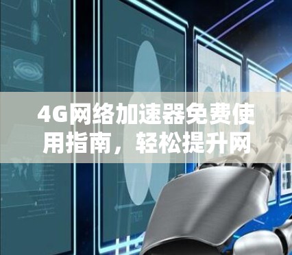 4G网络加速器免费使用指南,轻松提升网络速度的最佳选择