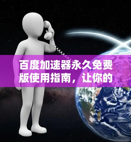 百度加速器永久免费版使用指南,让你的下载更轻松