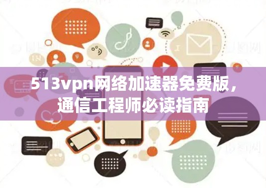 513vpn网络加速器免费版，通信工程师必读指南