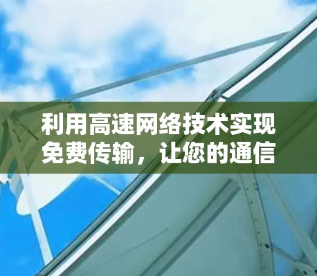 利用高速网络技术实现免费传输,让您的通信更高效