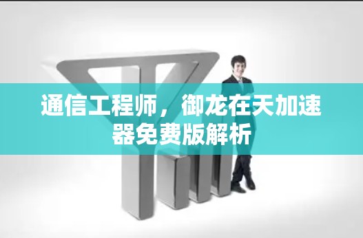 通信工程师,御龙在天加速器免费版解析