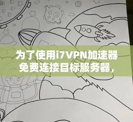 为了使用i7VPN加速器免费连接目标服务器,按照以下步骤操作