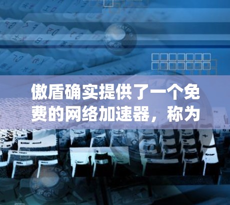 傲盾确实提供了一个免费的网络加速器,称为傲盾共享账户,它的设置和功能设计可以让用户永久使用,同时支持SSR(Speed Scaling)功能,从而减少延迟。以下是详细的使用步骤和说明