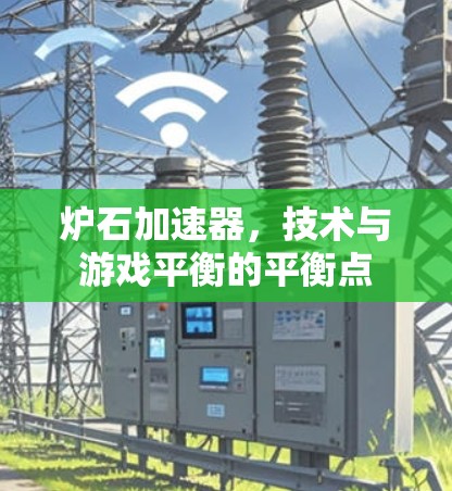 炉石加速器,技术与游戏平衡的平衡点
