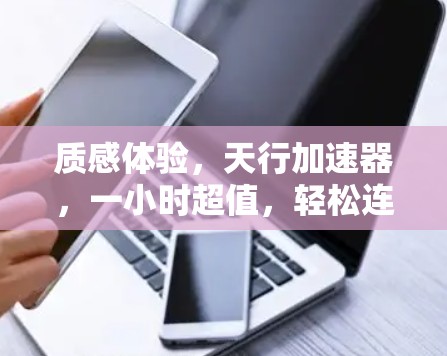质感体验,天行加速器,一小时超值,轻松连接无线网络